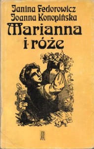 Fedorowicz Janina, Konopińska Joanna - Marianna i róże. Życie codzienne w Wielkopolsce w latach 1890 - 1914 z tradycji rodzinnej.