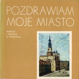 Pozdrawiam moje miasto. Wiersze i grafika o Poznaniu. Józef Ratajczak dokonał wyboru wierszy, Maria Dolna wybrała ilustracje i opracowała graficznie.