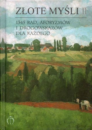 Złote myśli II. 1345 rad, aforyzmów i drogowskazów dla każdego. Zebrał Antoni Kajzerek.jpg