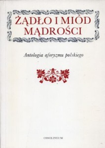 Żądło i miód mądrości. Antologia aforyzmu polskiego. Wybrał i posłowie napisał Kazimierz Orzechowski.