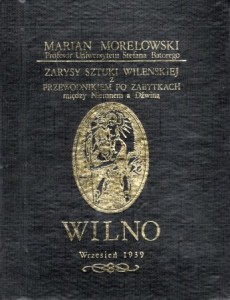 Morelowski Marian - Zarysy sztuki wileńskiej z przewodnikiem po zabytkach między Niemnem a Dźwiną. 