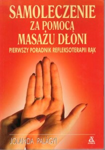 Palagyi Jolanda - Samoleczenie za pomocą masażu dłoni. Pierwszy poradnik refleksoterapii rąk.