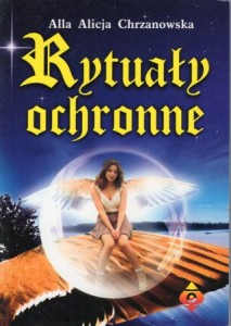 Chrzanowska Alicja Alla - Rytuały ochronne, czyli jak korzystać z tajemnych sił Natury.