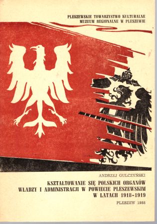 Gulczyński Andrzej - Kształtowanie się polskich organów władzy i administracji w powiecie pleszewskim w latach 1918-1919.jpg