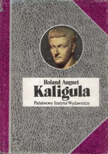 Auguet Roland - Kaligula, czyli władza w ręku dwudziestolatka. Przełożył Wojciech Gilewski. /Biografie Sławnych Ludzi/