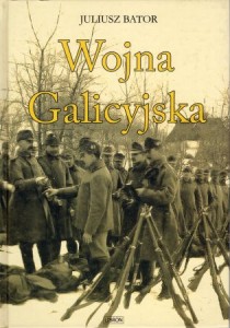 Bator Juliusz - Wojna Galicyjska. Działania armii austro - węgierskiej na froncie północnym (galicyjskim) w latach 1914- 1915.