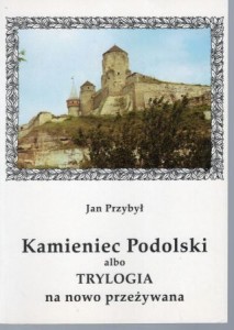 Przybył Jan - Kamieniec Podolski albo Trylogia na nowo przeżywana.