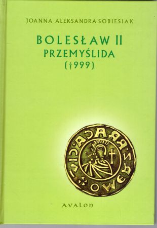 Sobiesiak Joanna Aleksandra - Bolesław II Przemyślida (999). Dynastia i jego państwo.jpg