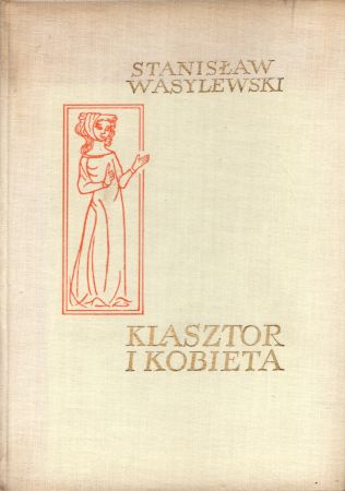 Wasylewski Stanisław - Klasztor i kobieta. Studium z dziejów kultury polskiej w średniowieczu.jpg