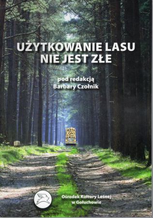 Użytkowanie lasu nie jest złe. Pod redakcją Barbary Czołnik.jpg