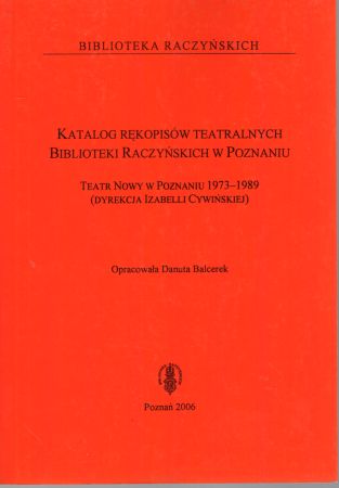 Katalog rękopisów teatralnych Biblioteki Raczyńskich w Poznaniu. Teatr Nowy w Poznaniu 1973-1989 (dyrekcja Izabelii Cywińskiej). Opracowała Danuta Balcerek.jpg