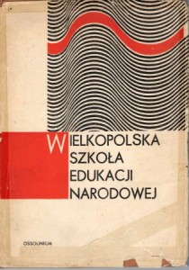 Wielkopolska Szkoła Edukacji Narodowej. Studia i wspomnienia z dziejów Gimnazjum Męskiego (obecnie I Liceum Ogólnokształcącego) w Ostrowie Wielkopolskim w 125-lecie jego założenia. 1845-1970.