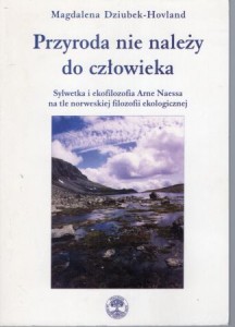 Dziubek-Hovland Magdalena - Przyroda nie należy do człowieka. Sylwetka i ekofilozofia Arne Naessa na tle norweskiej filozofii ekologicznej.