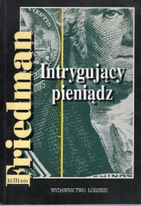 Friedman Milton - Intrygujący pieniądz. Z historii systemów monetarnych.