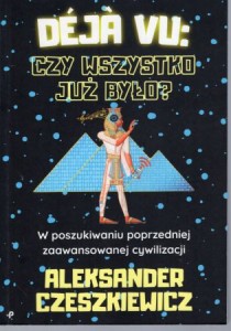 Czeszkiewicz Aleksander - Deja Vu. Czy wszystko już było? W poszukiwaniu zaawansowanej cywilizacji. 