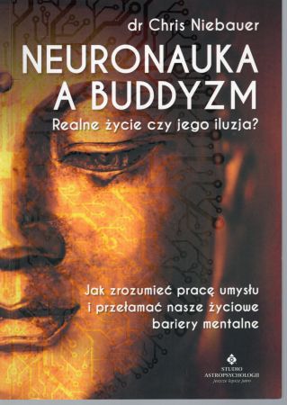 Niebauer Chris - Neuronauka a buddyzm. Realne życie czy jego iluzja Jak zrozumieć pracę umysłu i przełamać nasze życiowe bariery mentalne.jpg