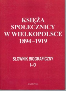 Księża społecznicy w Wielkopolsce 1894-1919. Słownik biograficzny. Tom II (I - O)