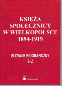 Księża społecznicy w Wielkopolsce 1894-1919. Słownik biograficzny. Tom IV (Ś - Ż). Pod redakcją Leszka Wilczyńskiego i Hieronima Szatkowskiego.