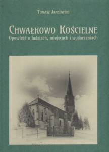 Jankowski Tomasz - Chwałkowo Kościelne. Opowieść o ludziach, miejscach i wydarzeniach.