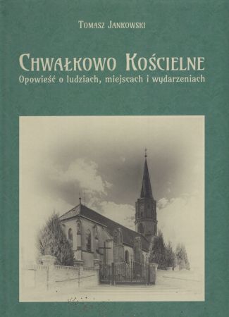 Jankowski Tomasz - Chwałkowo Kościelne. Opowieść o ludziach, miejscach i wydarzeniach.jpg