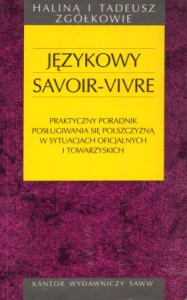 Zgółkowie Halina i Tadeusz - Językowy savoir-vivre. Praktyczny poradnik posługiwania się polszczyzną w sytuacjach oficjalnych i towarzyskich.