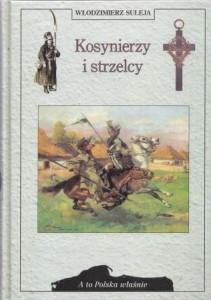 Suleja Włodzimierz - Kosynierzy i strzelcy. Rzecz o irredencie. /A to Polska właśnie/. 