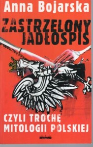 Bojarska Anna - Zastrzelony jadłospis czyli trochę mitologii polskiej.