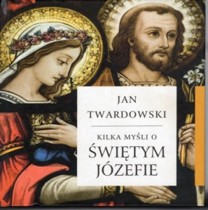 Twardowski Jan - Kilka myśli o Świętym Józefie. Wybrała i opracowała Aleksandra Iwanowska. 