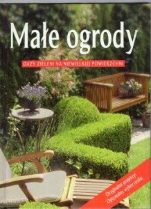 Małe ogrody. Piękne aranżacje. Oazy zieleni na niewielkiej powierzchni.