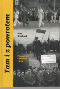 Grzelczak Piotr - Tam i z powrotem. Poznański Czerwiec 1956.