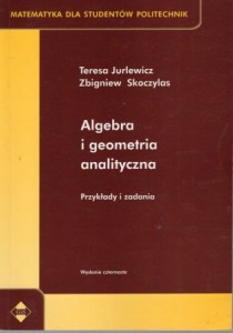 Jurlewicz Teresa, Skoczylas Zbigniew - Algebra i geometria analityczna. Przykłady i zadania. /Matematyka dla Studentów Politechnik/. 