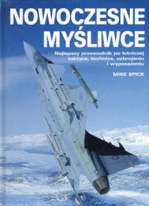 Spick Mike - Nowoczesne myśliwce. Najlepszy przewodnik po lotniczej taktyce, technice, uzbrojeniu i wyposażeniu.