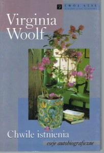 Woolf Virginia - Chwile istnienia. Eseje autobiograficzne. Przełożyła Maja Lavergne.