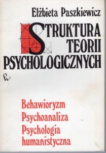 Paszkiewicz Elżbieta - Struktura teorii psychologicznych. Behawioryzm, psychoanaliza, psychologia humanistyczna.