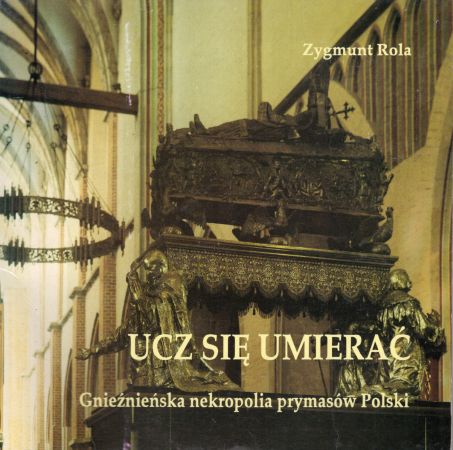 Rola Zygmunt - Ucz się umierać. Gnieźnieńska nekropolia prymasów Polski.jpg