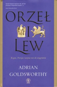 Goldsworthy Adrian - Orzeł i lew. Rzym, Persja i wojna nie do wygrania. Przełożył Janusz Szczepański.