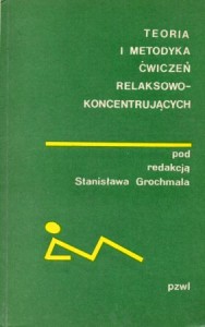 Teoria i metodyka ćwiczeń relaksowo-koncentrujących. Pod redakcją Stanisława Grochmala.