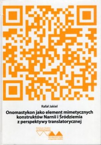 Jakiel Rafał - Onomastykon jako element mimetycznych konstruktów Narnii i Śródziemia z perspektywy translatorycznej.