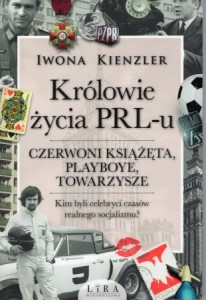 Kienzler Iwona - Królowie życia PRL-u. Czerwoni książęta, playboye, towarzysze.