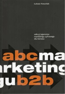 Kosuniak Łukasz - ABC marketingu B2B. Odkryj tajemnice marketingu cyfrowego dla biznesu.