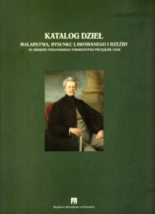 Katalog dzieł malarstwa, rysunku lawowanego i rzeźby ze zbiorów Poznańskiego Towarzystwa Przyjaciół Nauk. Pod redakcją Doroty Suchockiej.