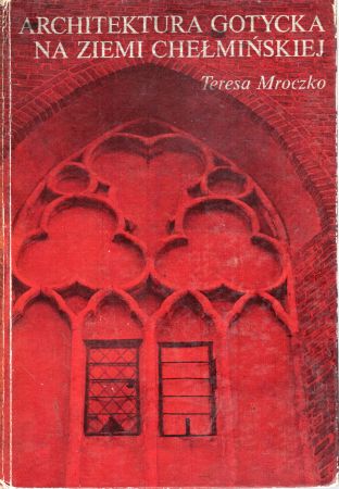 Mroczko Teresa - Architektura gotycka na ziemi chełmińskiej.jpg
