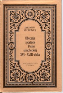 Kuchowicz Zbigniew - Obyczaje i postacie Polski szlacheckiej XVI - XVIII wieku.