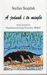 Szajdak Lech Wojciech - Stefan Szajdak. A jednak i to minęło. Poeta autentysta, współzałożyciel Grupy Poetyckiej "Wołyń".