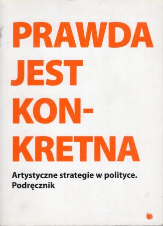 Prawda jest konkretna. Artystyczne strategie w polityce. Podręcznik. Redakcja steirischer herbst, Florian Malzacher.jpg