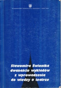 Sławomira Świontka dwanaście wykładów z wprowadzenia do wiedzy o teatrze. Zapis wykładów wygłoszonych dla studentów I roku kulturoznawstwa.