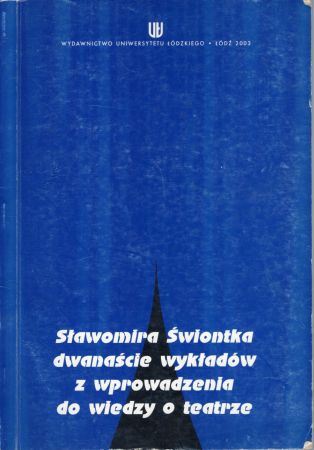 Sławomira Świontka dwanscie wykładów z wprowadzenia do wiedzy o teatrze. Zapis wykładów wygłoszonych dla studentów I roku kulturoznawstwa.jpg