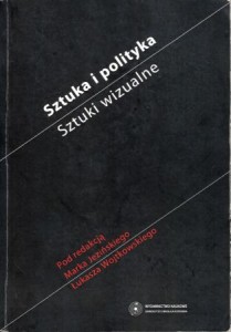 Sztuka i polityka. Sztuki wizualne. Pod redakcją Marka Jezińskiego i Łukasza Wojtkowskiego.