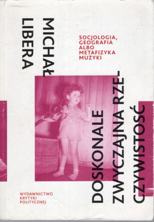 Libera Michał - Doskonale zwyczajna rzeczywistość. Socjologia, geografia albo metafizyka muzyki.jpg