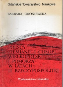 Okoniewska Barbara - Polscy ziemianie i chłopi Wielkopolski i Pomorza w latach II Rzeczypospolitej. (Ich aktywność gospodarcza i polityczna).